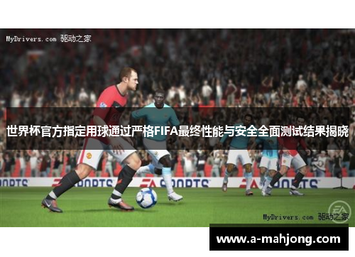 世界杯官方指定用球通过严格FIFA最终性能与安全全面测试结果揭晓