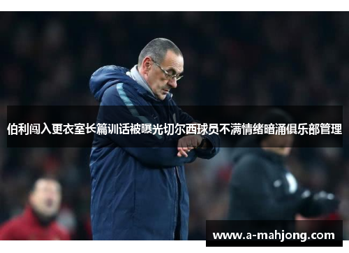 伯利闯入更衣室长篇训话被曝光切尔西球员不满情绪暗涌俱乐部管理 伯利闯入更衣室长篇训话被曝光切尔西球员不满情绪暗涌俱乐部管理
