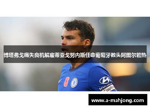 博塔弗戈痛失良机解雇蒂亚戈努内斯任命葡萄牙教头阿图尔若热