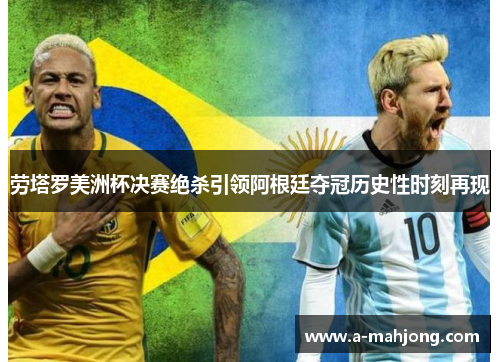 劳塔罗美洲杯决赛绝杀引领阿根廷夺冠历史性时刻再现