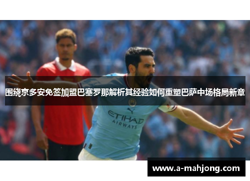 围绕京多安免签加盟巴塞罗那解析其经验如何重塑巴萨中场格局新章