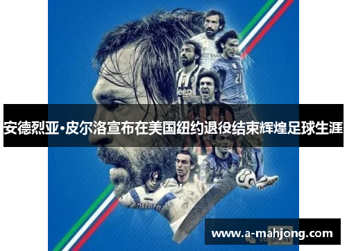 安德烈亚·皮尔洛宣布在美国纽约退役结束辉煌足球生涯 安德烈亚·皮尔洛宣布在美国纽约退役结束辉煌足球生涯