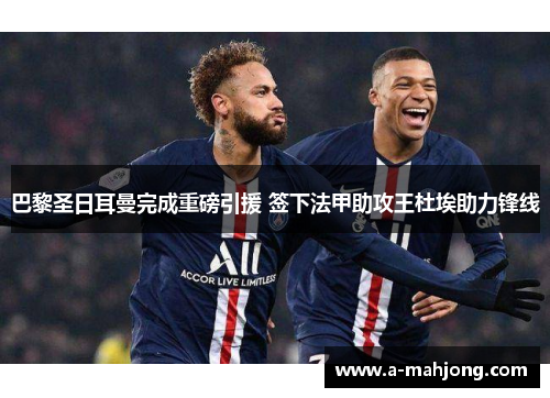 巴黎圣日耳曼完成重磅引援 签下法甲助攻王杜埃助力锋线