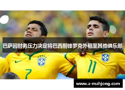 巴萨因财务压力决定将巴西前锋罗克外租至其他俱乐部 巴萨因财务压力决定将巴西前锋罗克外租至其他俱乐部