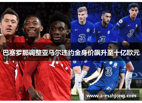 巴塞罗那调整亚马尔违约金身价飙升至十亿欧元 巴塞罗那调整亚马尔违约金身价飙升至十亿欧元