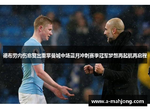 德布劳内伤愈复出重掌曼城中场蓝月冲刺赛季冠军梦想再起航再启程 德布劳内伤愈复出重掌曼城中场蓝月冲刺赛季冠军梦想再起航再启程