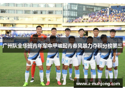 广州队全华班青年军中甲崛起青春风暴力夺积分榜第三