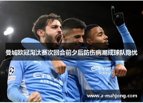 曼城欧冠淘汰赛次回合前夕后防伤病潮成球队隐忧 曼城欧冠淘汰赛次回合前夕后防伤病潮成球队隐忧