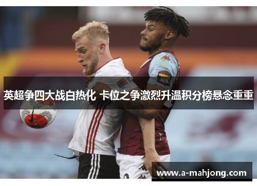 英超争四大战白热化 卡位之争激烈升温积分榜悬念重重