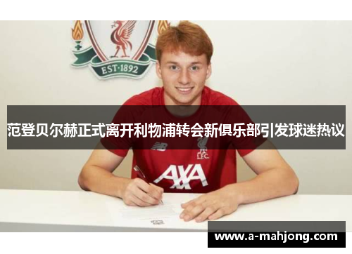 范登贝尔赫正式离开利物浦转会新俱乐部引发球迷热议 范登贝尔赫正式离开利物浦转会新俱乐部引发球迷热议