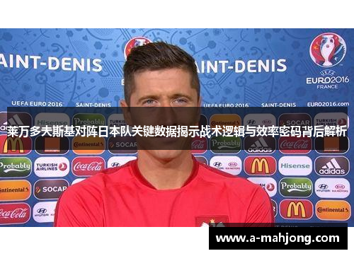 莱万多夫斯基对阵日本队关键数据揭示战术逻辑与效率密码背后解析 莱万多夫斯基对阵日本队关键数据揭示战术逻辑与效率密码背后解析