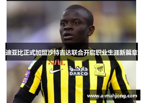 迪亚比正式加盟沙特吉达联合开启职业生涯新篇章 迪亚比正式加盟沙特吉达联合开启职业生涯新篇章