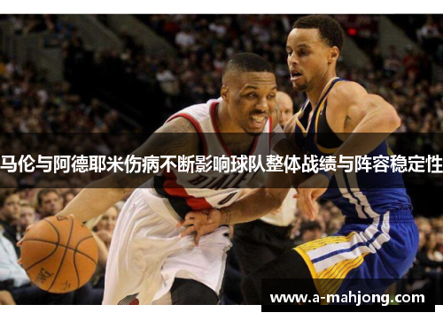 马伦与阿德耶米伤病不断影响球队整体战绩与阵容稳定性