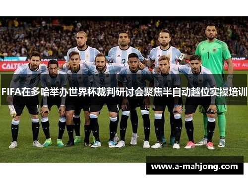 FIFA在多哈举办世界杯裁判研讨会聚焦半自动越位实操培训