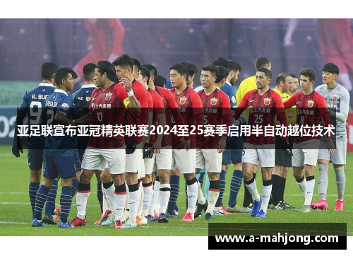 亚足联宣布亚冠精英联赛2024至25赛季启用半自动越位技术