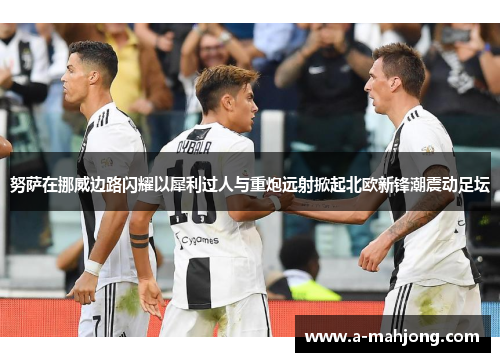 努萨在挪威边路闪耀以犀利过人与重炮远射掀起北欧新锋潮震动足坛