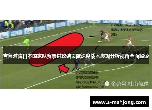 吉鲁对阵日本国家队赛事进攻端贡献深度战术表现分析视角全面解读