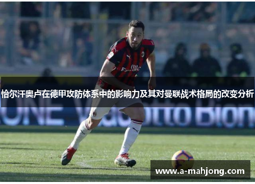 恰尔汗奥卢在德甲攻防体系中的影响力及其对曼联战术格局的改变分析