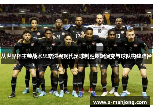 从世界杯主帅战术思路透视现代足球制胜逻辑演变与球队构建路径