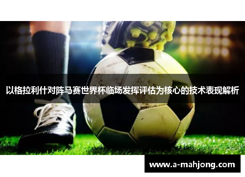 以格拉利什对阵马赛世界杯临场发挥评估为核心的技术表现解析