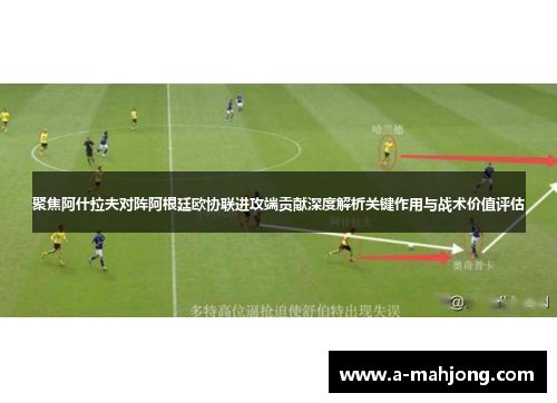 聚焦阿什拉夫对阵阿根廷欧协联进攻端贡献深度解析关键作用与战术价值评估