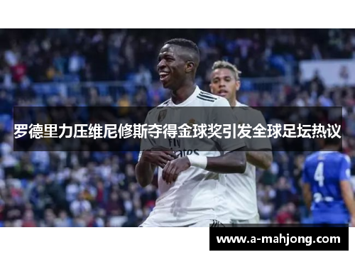 罗德里力压维尼修斯夺得金球奖引发全球足坛热议