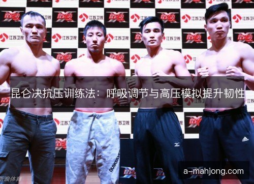 昆仑决抗压训练法：呼吸调节与高压模拟提升韧性
