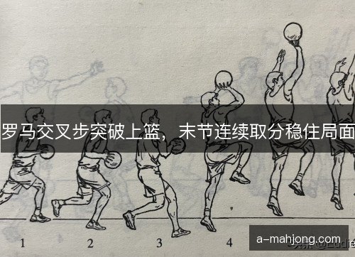 罗马交叉步突破上篮，末节连续取分稳住局面